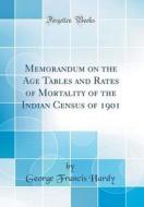 Memorandum on the Age Tables and Rates of Mortality of the Indian Census of 1901 (Classic Reprint) di George Francis Hardy edito da Forgotten Books