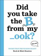 Books That Drive Kids Crazy!: Did You Take the B from My _ook? di Beck Stanton, Matt Stanton edito da LITTLE BROWN & CO