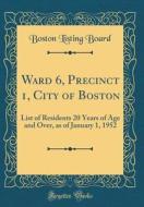 Ward 6, Precinct 1, City of Boston: List of Residents 20 Years of Age and Over, as of January 1, 1952 (Classic Reprint) di Boston Listing Board edito da Forgotten Books