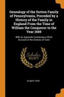 Genealogy Of The Dutton Family Of Pennsylvania, Preceded By A History Of The Family In England From The Time Of William The Conqueror To The Year 1669 di Gilbert Cope edito da Franklin Classics Trade Press
