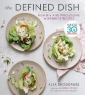 The Defined Dish: Whole30 Endorsed, Healthy and Wholesome Weeknight Recipes di Alex Snodgrass edito da HOUGHTON MIFFLIN