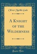 A Knight of the Wilderness (Classic Reprint) di Oliver Marble Gale edito da Forgotten Books