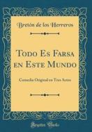 Todo Es Farsa En Este Mundo: Comedia Original En Tres Actos (Classic Reprint) di Breton De Los Herreros edito da Forgotten Books