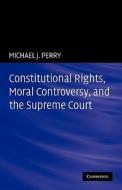 Constitutional Rights, Moral Controversy, and the Supreme Court di Michael J. Perry edito da Cambridge University Press