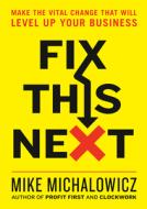Fix This Next: Make the Vital Change That Will Level Up Your Business di Mike Michalowicz edito da PORTFOLIO