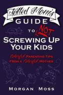 Tatted Mom's Guide to Not Screwing Up Your Kids: Colorful Parenting Tips from a Colorful Mother di Morgan Moss edito da Inklings Print