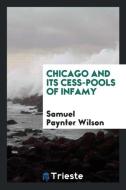 Chicago and its cess-pools of infamy di Samuel Paynter Wilson edito da Trieste Publishing