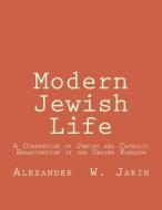 Modern Jewish Life: A Comparsion of Jewish and Catholic Emancipation in the United Kingdom di Alexander W. Jarin edito da Alexander W. Jarin