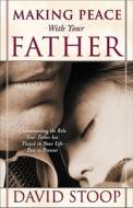 Making Peace With Your Father di David Stoop edito da Regal Books,u.s.