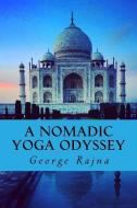 A Nomadic Yoga Odyssey: Tales of Yoga, Life, Love, and Spirituality di MR George Kenneth Rajna edito da George Rajna