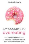 Say Goodbye To Overeating - 2 Book Bundle di Monica E Harris edito da Blurb