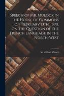 Speech Of Mr. Mulock In The House Of Commons On February 13th, 1890, On The Question Of The French Language In The North-West [microform] edito da Legare Street Press
