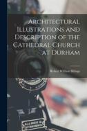 Architectural Illustrations and Description of the Cathedral Church at Durham di Robert William Billings edito da LEGARE STREET PR