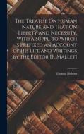 The Treatise On Human Nature and That On Liberty and Necessity. With a Suppl. to Which Is Prefixed an Account of His Life and Writings by the Editor [ di Thomas Hobbes edito da LEGARE STREET PR