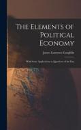 The Elements of Political Economy: With Some Applications to Questions of the Day di James Laurence Laughlin edito da LEGARE STREET PR