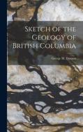 Sketch of the Geology of British Columbia di George M. Dawson edito da LEGARE STREET PR