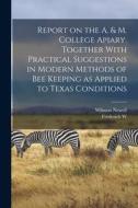 Report on the A. & M. College Apiary. Together With Practical Suggestions in Modern Methods of bee Keeping as Applied to Texas Conditions di Frederick W. Mally, Wilmon Newell edito da LEGARE STREET PR