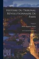 Histoire du Tribunal révolutionnaire de Paris: Avec le Journal de ses actes; Volume 6 di Henri Alexandre Wallon edito da LEGARE STREET PR