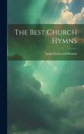 The Best Church Hymns di Louis Fitzgerald Benson edito da LEGARE STREET PR