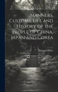 Manners, Customs, Life and History of the People of China, Japan and Corea di Trumbull White edito da LEGARE STREET PR