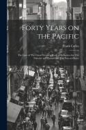 Forty Years on the Pacific: The Lure of The Great Ocean, a Book of Reference for The Traveler and Pleasure for The Stay-at-home di Frank Coffee edito da LEGARE STREET PR