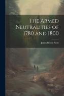 The Armed Neutralities of 1780 and 1800 di James Brown Scott edito da LEGARE STREET PR