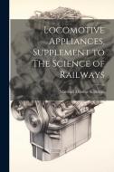 Locomotive Appliances, Supplement to The Science of Railways di Marshall Monroe Kirkman edito da LEGARE STREET PR