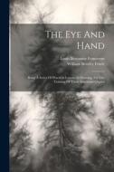 The Eye And Hand: Being A Series Of Practical Lessons In Drawing, For The Training Of Those Important Organs di William Bentley Fowle edito da LEGARE STREET PR