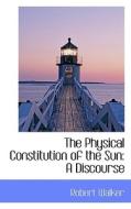 The Physical Constitution Of The Sun di Robert Walker edito da Bibliolife