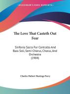 The Love That Casteth Out Fear: Sinfonia Sacra for Contralto and Bass Soli, Semi-Chorus, Chorus, and Orchestra (1904) di C. Hubert H. Parry, Charles Hubert Hastings Parry edito da Kessinger Publishing