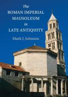 The Roman Imperial Mausoleum in Late Antiquity di Mark Johnson edito da Cambridge University Press