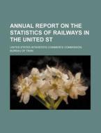 Annual Report on the Statistics of Railways in the United St di United States Interstate Tran edito da Rarebooksclub.com