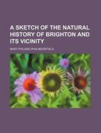 A Sketch of the Natural History of Brighton and Its Vicinity di Mary Philadelphia Merrifield edito da Rarebooksclub.com