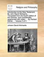 Introduction To The New Testament. By John David Michaelis, ... Translated From The Fourth Edition Of The German, And Considerably Augmented With Note di Johann David Michaelis edito da Gale Ecco, Print Editions