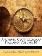 Archivio Glottologico Italiano, Volume 10 di Graziadio Isaia Ascoli, Carlo Salvioni edito da Nabu Press