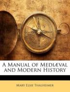 A Manual of Mediaeval and Modern History di Mary Elsie Thalheimer edito da Nabu Press