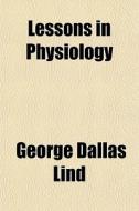 Lessons In Physiology di George Dallas Lind edito da General Books
