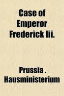 Case Of Emperor Frederick Iii. di Pru Hausministerium edito da General Books