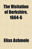 The Visitation Of Berkshire, 1664-6 di Elias Ashmole edito da General Books