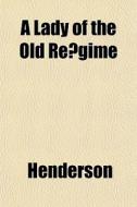 A Lady Of The Old ReÃ¯Â¿Â½gime di Henderson edito da General Books Llc