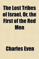 The Lost Tribes Of Israel, Or, The First Of The Red Men di Charles Even edito da General Books Llc