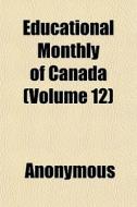 Educational Monthly Of Canada Volume 12 di Anonymous edito da General Books