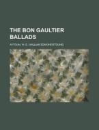 The Bon Gaultier Ballads di W. E. Aytoun edito da Rarebooksclub.com