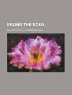 Erling The Bold di Robert Michael Ballantyne, R. M. Ballantyne edito da Rarebooksclub.com