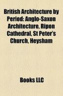 British Architecture By Period: Anglo-sa di Books Llc edito da Books LLC, Wiki Series