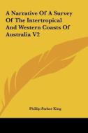 A Narrative of a Survey of the Intertropical and Western Coasts of Australia V2 di Phillip Parker King edito da Kessinger Publishing