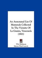 An Annotated List of Mammals Collected in the Vicinity of La Guaira, Venezuela (1901) di Wirt Robinson, Marcus Ward Lyon Jr edito da Kessinger Publishing