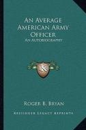 An Average American Army Officer: An Autobiography di Roger B. Bryan edito da Kessinger Publishing