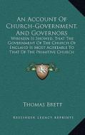 An  Account of Church-Government, and Governors: Wherein Is Showed, That the Government of the Church of England Is Most Agreeable to That of the Prim di Thomas Brett edito da Kessinger Publishing