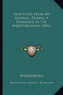 Selections from My Journal, During a Residence in the Mediteselections from My Journal, During a Residence in the Mediterranean (1836) Rranean (1836) di Anonymous edito da Kessinger Publishing